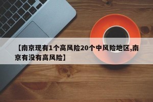 【南京现有1个高风险20个中风险地区,南京有没有高风险】