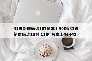 31省新增确诊107例本土90例/31省新增确诊18例 11例 为本土44442