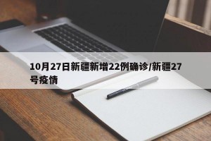 10月27日新疆新增22例确诊/新疆27号疫情
