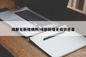 成都无新增病例/成都新增无症状患者