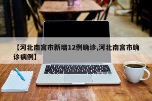 【河北南宫市新增12例确诊,河北南宫市确诊病例】