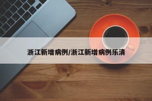 浙江新增病例/浙江新增病例乐清