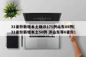 31省份新增本土确诊175例山东88例(31省份新增本土50例 涉山东等6省份)
