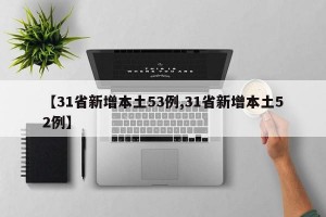 【31省新增本土53例,31省新增本土52例】