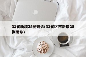 31省新增25例确诊(31省区市新增25例确诊)