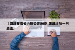 【四川昨增省内感染者56例,四川增加一例感染】