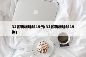 31省新增确诊19例(31省新增确诊19例)