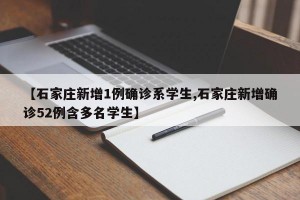 【石家庄新增1例确诊系学生,石家庄新增确诊52例含多名学生】