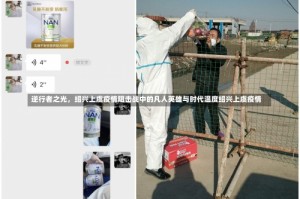 逆行者之光，绍兴上虞疫情阻击战中的凡人英雄与时代温度绍兴上虞疫情