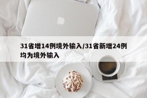 31省增14例境外输入/31省新增24例均为境外输入