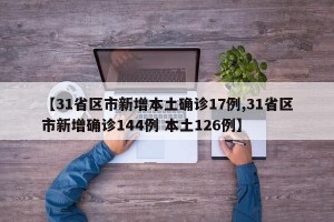 【31省区市新增本土确诊17例,31省区市新增确诊144例 本土126例】