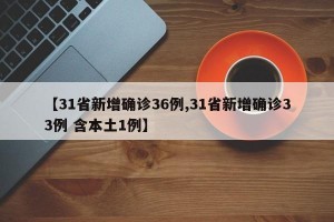 【31省新增确诊36例,31省新增确诊33例 含本土1例】