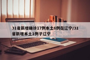 31省新增确诊17例本土6例在辽宁/31省新增本土1例子辽宁