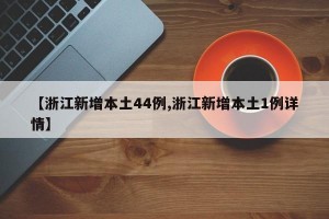 【浙江新增本土44例,浙江新增本土1例详情】