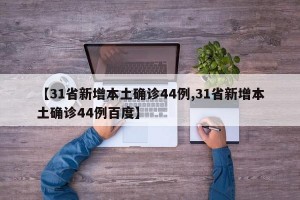 【31省新增本土确诊44例,31省新增本土确诊44例百度】