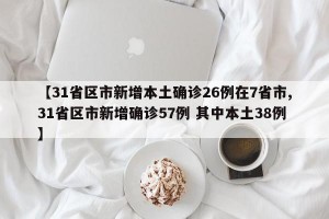 【31省区市新增本土确诊26例在7省市,31省区市新增确诊57例 其中本土38例】
