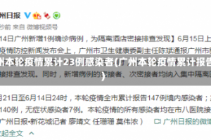 广州本轮疫情累计23例感染者(广州本轮疫情累计报告)