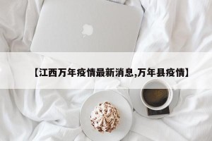【江西万年疫情最新消息,万年县疫情】