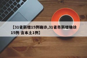【31省新增15例确诊,31省市新增确诊15例 含本土1例】