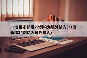 31省区市新增22例均为境外输入(31省新增24例均为境外输入)