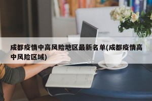 成都疫情中高风险地区最新名单(成都疫情高中风险区域)