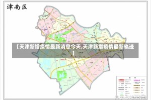 【天津新增疫情最新消息今天,天津新增疫情最新轨迹】