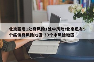 北京新增1处高风险1处中风险/北京现有5个疫情高风险地区 39个中风险地区