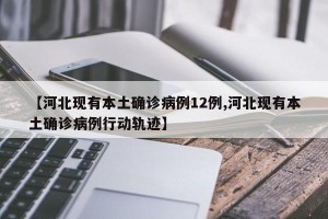 【河北现有本土确诊病例12例,河北现有本土确诊病例行动轨迹】