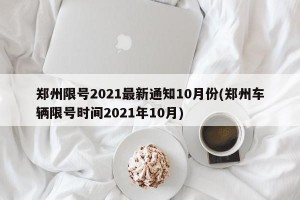 郑州限号2021最新通知10月份(郑州车辆限号时间2021年10月)