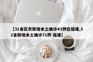 【31省区市新增本土确诊43例在福建,31省新增本土确诊71例 福建】