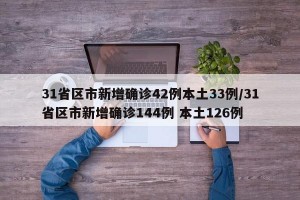 31省区市新增确诊42例本土33例/31省区市新增确诊144例 本土126例