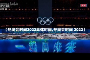 【冬奥会时间2022具体时间,冬奥会时间 2022】