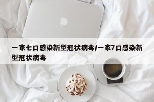 一家七口感染新型冠状病毒/一家7口感染新型冠状病毒