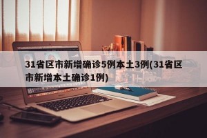 31省区市新增确诊5例本土3例(31省区市新增本土确诊1例)