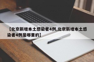 【北京新增本土感染者4例,北京新增本土感染者4例是哪里的】