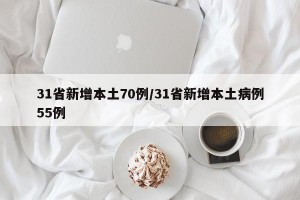 31省新增本土70例/31省新增本土病例55例