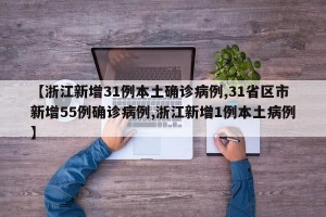 【浙江新增31例本土确诊病例,31省区市新增55例确诊病例,浙江新增1例本土病例】