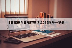 【石家庄今日限行查询,2025限号一览表】