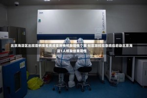 北京海淀区出现首例奥密克戎变异株核酸阳性个案 社区防控应急响应启动北京海淀1人核酸结果阳性