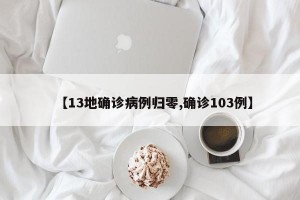 【13地确诊病例归零,确诊103例】