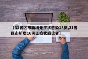 【31省区市新增无症状感染13例,31省区市新增16例无症状感染者】