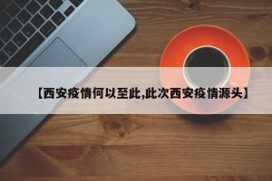 【西安疫情何以至此,此次西安疫情源头】