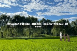 西安2021年9月限号新政解读，缓解交通压力，共建绿色出行西安限号2021最新限号9月