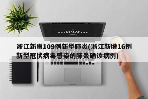 浙江新增109例新型肺炎(浙江新增16例新型冠状病毒感染的肺炎确诊病例)