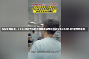 西安疫情反弹，4天54例阳性折射出的城市韧性挑战西安4天新增54例阳性感染者