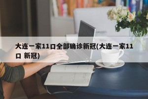 大连一家11口全部确诊新冠(大连一家11口 新冠)