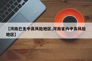 【河南已无中高风险地区,河南省内中高风险地区】