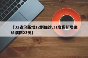 【31省份新增12例确诊,31省份新增确诊病例23例】
