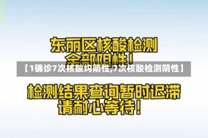 【1确诊7次核酸均阴性,7次核酸检测阴性】
