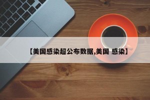 【美国感染超公布数据,美国 感染】